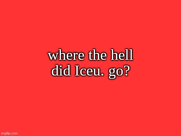 bruh i swear, he disappeared | where the hell did Iceu. go? | made w/ Imgflip meme maker