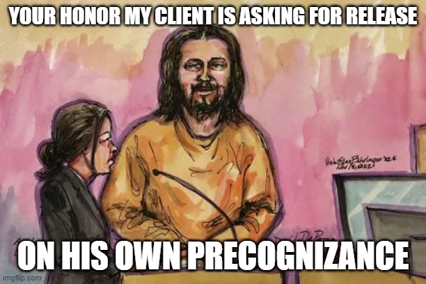 jesus depape | YOUR HONOR MY CLIENT IS ASKING FOR RELEASE; ON HIS OWN PRECOGNIZANCE | image tagged in jesus depape | made w/ Imgflip meme maker
