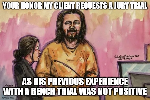 jesus depape | YOUR HONOR MY CLIENT REQUESTS A JURY TRIAL; AS HIS PREVIOUS EXPERIENCE WITH A BENCH TRIAL WAS NOT POSITIVE | image tagged in jesus depape | made w/ Imgflip meme maker