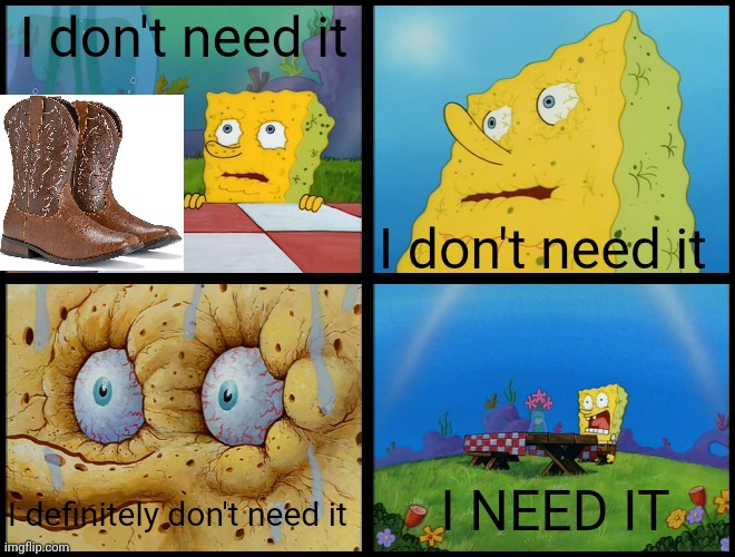 I NEED THE BOOTS | I don't need it; I don't need it; I NEED IT; I definitely don't need it | image tagged in spongebob - i don't need it by henry-c | made w/ Imgflip meme maker