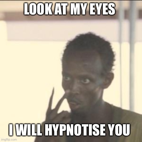 Look At Me Meme | LOOK AT MY EYES; I WILL HYPNOTISE YOU | image tagged in memes,look at me | made w/ Imgflip meme maker