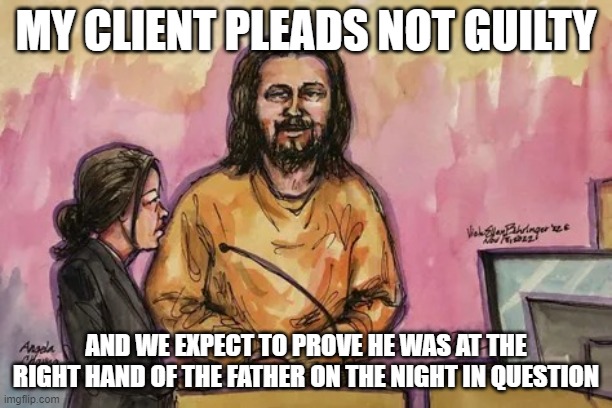 jesus depape | MY CLIENT PLEADS NOT GUILTY; AND WE EXPECT TO PROVE HE WAS AT THE RIGHT HAND OF THE FATHER ON THE NIGHT IN QUESTION | image tagged in jesus depape | made w/ Imgflip meme maker