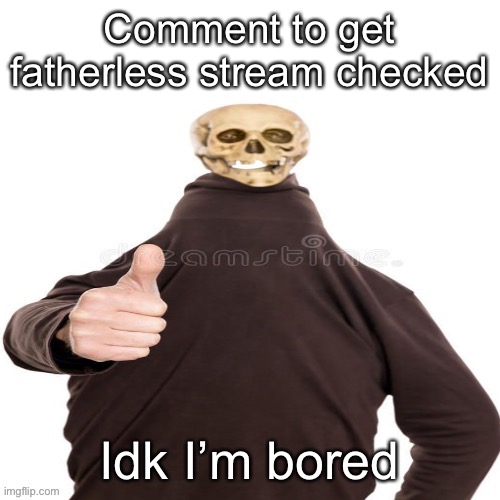 Skeleton man thumbs up | Comment to get fatherless stream checked; Idk I’m bored | image tagged in skeleton man thumbs up | made w/ Imgflip meme maker