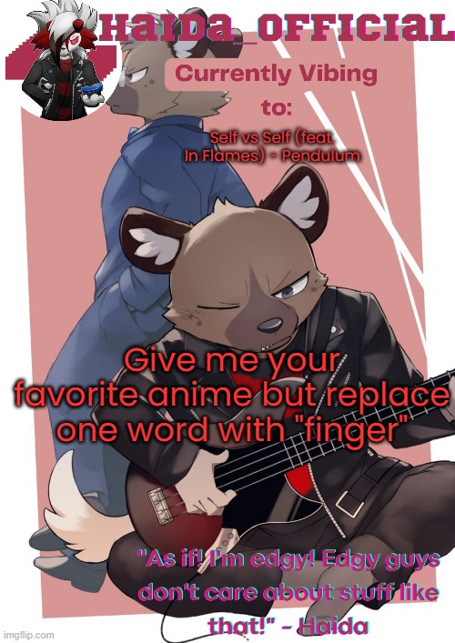 Haida temp | Self vs Self (feat. In Flames) - Pendulum; Give me your favorite anime but replace one word with "finger" | image tagged in haida temp | made w/ Imgflip meme maker