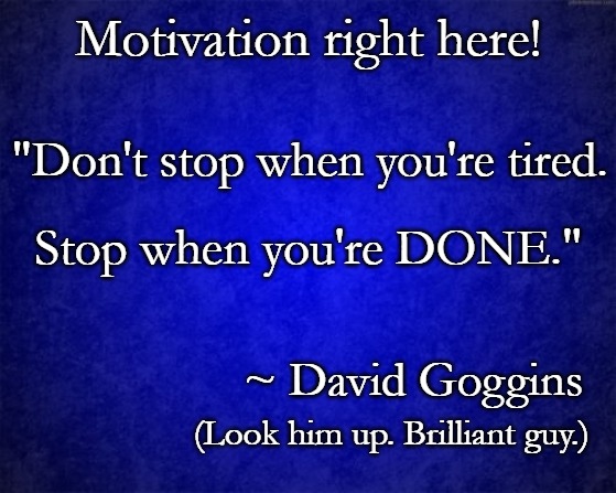 Motivation | Motivation right here! "Don't stop when you're tired. Stop when you're DONE."; ~ David Goggins; (Look him up. Brilliant guy.) | image tagged in blue background | made w/ Imgflip meme maker