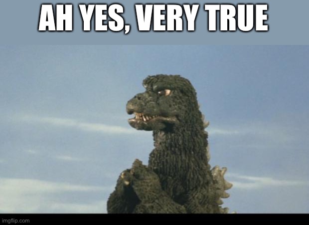 Godzilla Pray | AH YES, VERY TRUE | image tagged in godzilla pray | made w/ Imgflip meme maker