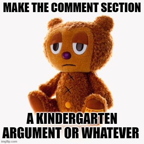 Pj plush | MAKE THE COMMENT SECTION; A KINDERGARTEN ARGUMENT OR WHATEVER | image tagged in pj plush | made w/ Imgflip meme maker