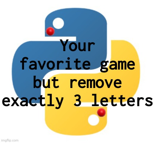 ? | Your favorite game but remove exactly 3 letters | made w/ Imgflip meme maker