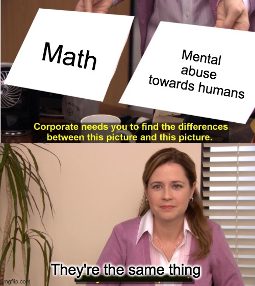 Math | Math; Mental abuse towards humans; They're the same thing | image tagged in memes,they're the same picture,math | made w/ Imgflip meme maker