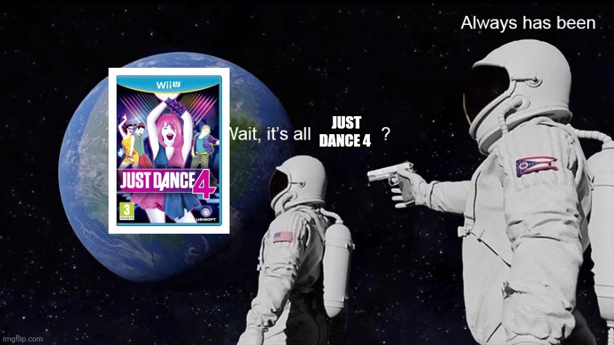 Wait, its all | JUST DANCE 4 | image tagged in wait its all | made w/ Imgflip meme maker