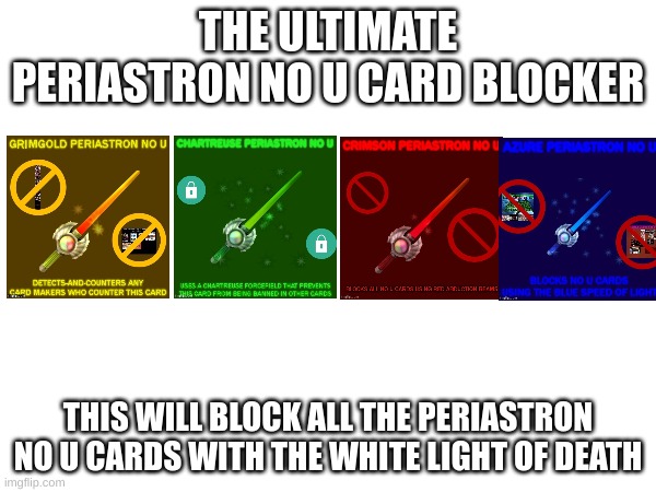 the ultimate periastron no u card blocker | THE ULTIMATE PERIASTRON NO U CARD BLOCKER; THIS WILL BLOCK ALL THE PERIASTRON NO U CARDS WITH THE WHITE LIGHT OF DEATH | image tagged in no u | made w/ Imgflip meme maker