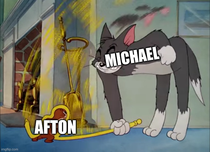 Tom and jerry powerful mouse | MICHAEL; AFTON | image tagged in tom and jerry powerful mouse,fnaf,william afton | made w/ Imgflip meme maker