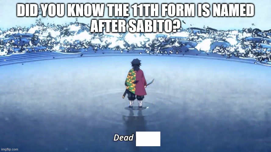 Demon Slayer Giyuu | DID YOU KNOW THE 11TH FORM IS NAMED
AFTER SABITO? | image tagged in demon slayer giyuu | made w/ Imgflip meme maker