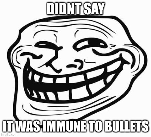 Trollface | DIDNT SAY IT WAS IMMUNE TO BULLETS | image tagged in trollface | made w/ Imgflip meme maker