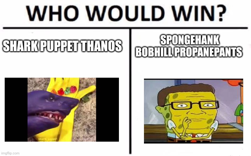 Shark puppet Thanos vs SpongeHank BobHill Propanepants | SHARK PUPPET THANOS; SPONGEHANK BOBHILL PROPANEPANTS | image tagged in memes,who would win | made w/ Imgflip meme maker