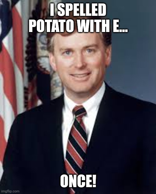 Dan Quayle | I SPELLED POTATO WITH E... ONCE! | image tagged in dan quayle | made w/ Imgflip meme maker