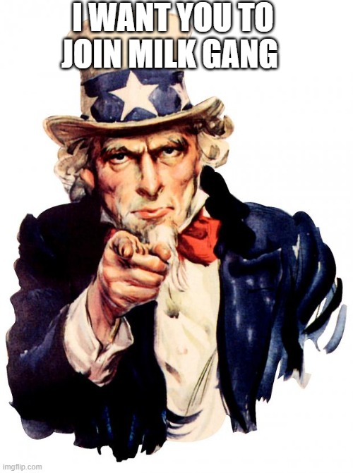 I want you to join milk gang | I WANT YOU TO JOIN MILK GANG | image tagged in memes,uncle sam | made w/ Imgflip meme maker