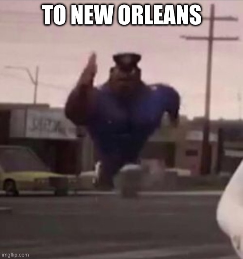 Everybody gangsta until | TO NEW ORLEANS | image tagged in everybody gangsta until | made w/ Imgflip meme maker