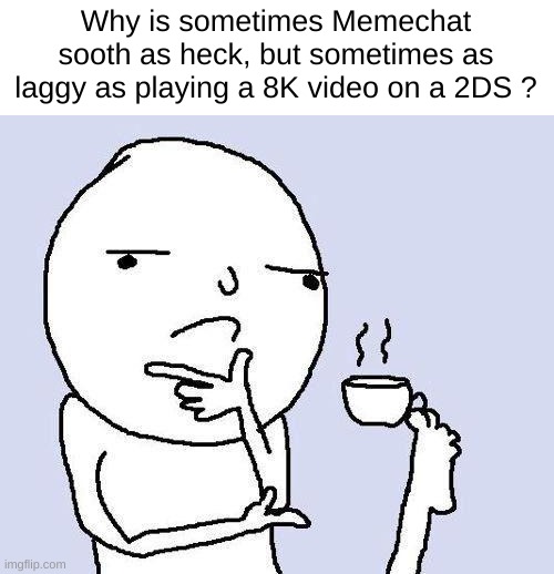 Yea why ? | Why is sometimes Memechat sooth as heck, but sometimes as laggy as playing a 8K video on a 2DS ? | image tagged in thinking meme | made w/ Imgflip meme maker