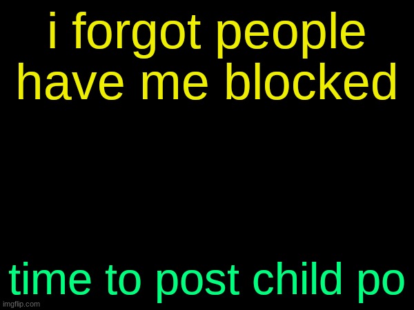 drizzy text temp | i forgot people have me blocked; time to post child po | image tagged in drizzy text temp | made w/ Imgflip meme maker