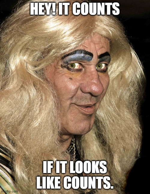 Tranny | HEY! IT COUNTS IF IT LOOKS LIKE COUNTS. | image tagged in tranny | made w/ Imgflip meme maker