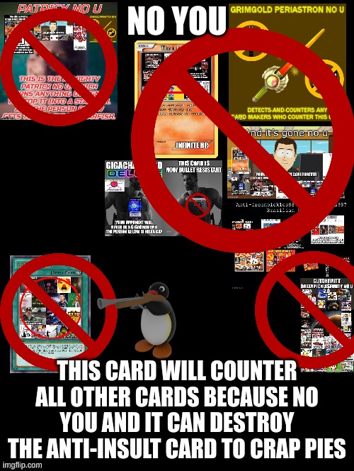 no you | NO YOU; THIS CARD WILL COUNTER ALL OTHER CARDS BECAUSE NO YOU AND IT CAN DESTROY THE ANTI-INSULT CARD TO CRAP PIES | image tagged in double long black template,no u | made w/ Imgflip meme maker