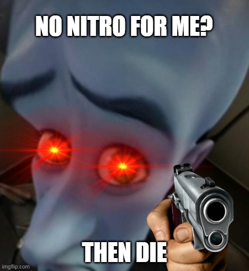 no nitro for me | NO NITRO FOR ME? THEN DIE | image tagged in memes | made w/ Imgflip meme maker