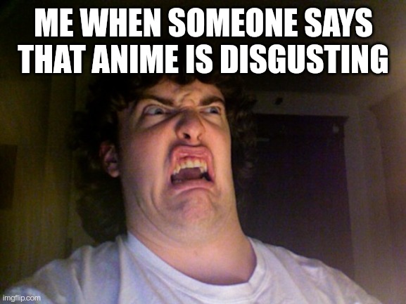 Oh No | ME WHEN SOMEONE SAYS THAT ANIME IS DISGUSTING | image tagged in memes,oh no | made w/ Imgflip meme maker