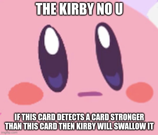 the kirby no u | THE KIRBY NO U; IF THIS CARD DETECTS A CARD STRONGER THAN THIS CARD THEN KIRBY WILL SWALLOW IT | image tagged in blank kirby face | made w/ Imgflip meme maker