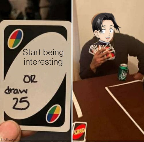 UNO Draw 25 Cards Meme | Start being interesting | image tagged in memes,uno draw 25 cards | made w/ Imgflip meme maker