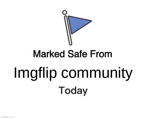 Marked Safe From Meme | Imgflip community | image tagged in memes,marked safe from,toxic,imgflip community | made w/ Imgflip meme maker