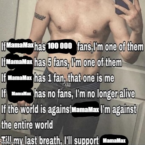 if X has X fans | MamaMax; 100 000; MamaMax; MamaMax; MamaMax; MamaMax; MamaMax | image tagged in if x has x fans | made w/ Imgflip meme maker