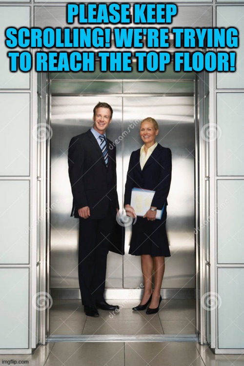 PLEASE KEEP SCROLLING! WE'RE TRYING TO REACH THE TOP FLOOR! | image tagged in memes,elevator,stuck,at,the bottom | made w/ Imgflip meme maker