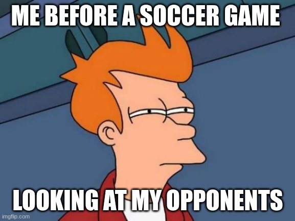 Futurama Fry Meme | ME BEFORE A SOCCER GAME; LOOKING AT MY OPPONENTS | image tagged in soccer,so true memes | made w/ Imgflip meme maker