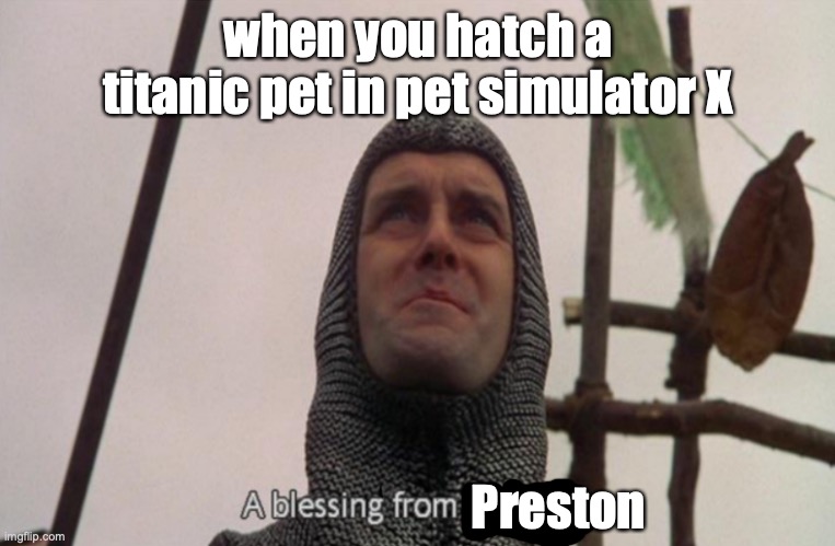A blessing from the lord | when you hatch a titanic pet in pet simulator X; Preston | image tagged in a blessing from preston,new meme,pet simulator x,roblox | made w/ Imgflip meme maker