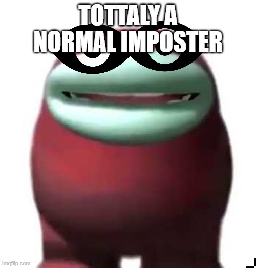 Amogus Sussy | TOTTALY A NORMAL IMPOSTER | image tagged in amogus sussy | made w/ Imgflip meme maker