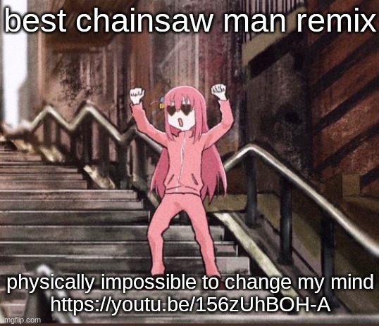 Bocchi | best chainsaw man remix; physically impossible to change my mind
https://youtu.be/156zUhBOH-A | image tagged in bocchi | made w/ Imgflip meme maker