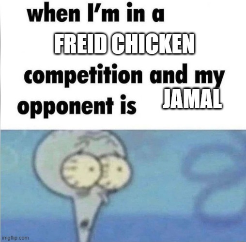 i lost by alot | FREID CHICKEN; JAMAL | image tagged in whe i'm in a competition and my opponent is,funny | made w/ Imgflip meme maker