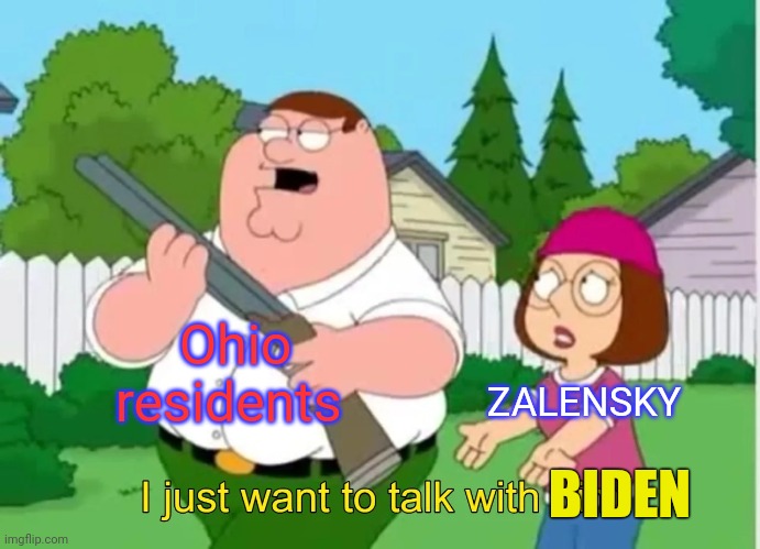 President of everywhere but..... | ZALENSKY; Ohio residents; BIDEN | image tagged in i just want to talk with him | made w/ Imgflip meme maker