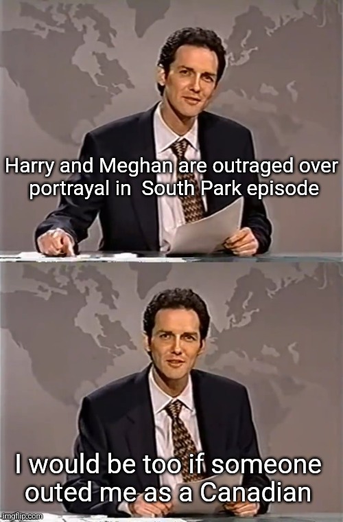 WEEKEND UPDATE WITH NORM | Harry and Meghan are outraged over
 portrayal in  South Park episode; I would be too if someone 
outed me as a Canadian | image tagged in weekend update with norm | made w/ Imgflip meme maker