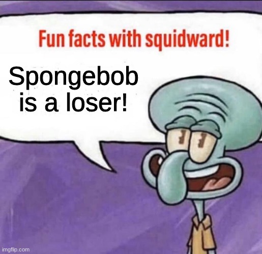 Fun Facts with Squidward | Spongebob is a loser! | image tagged in fun facts with squidward | made w/ Imgflip meme maker