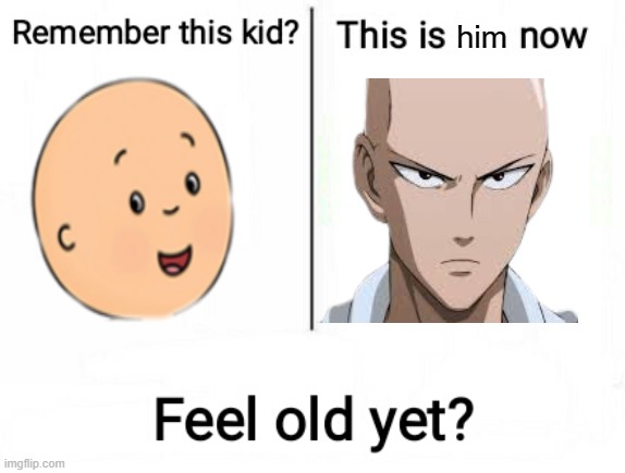 I feel old | him | image tagged in feel old yet | made w/ Imgflip meme maker