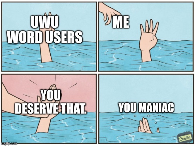 lesson learned! | ME; UWU WORD USERS; YOU DESERVE THAT. YOU MANIAC | image tagged in high five drown | made w/ Imgflip meme maker