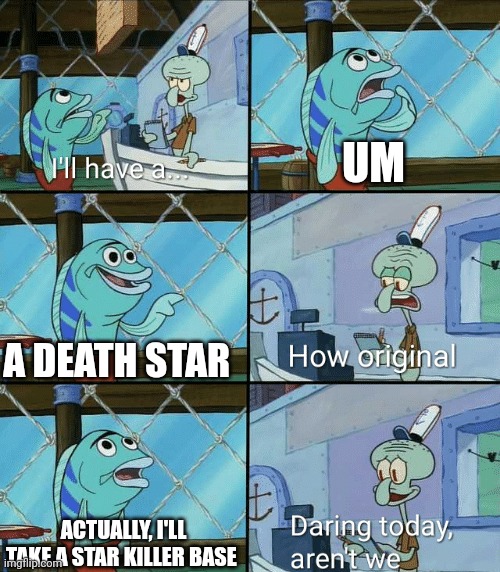 Daring today, aren't we squidward | UM; A DEATH STAR; ACTUALLY, I'LL TAKE A STAR KILLER BASE | image tagged in daring today aren't we squidward | made w/ Imgflip meme maker
