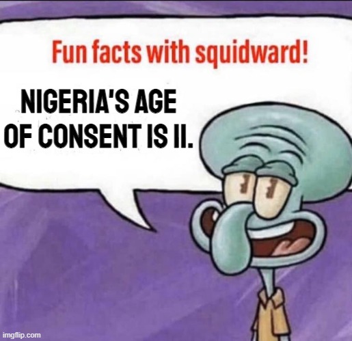Fun Facts with Squidward | Nigeria's age of consent is 11. | image tagged in fun facts with squidward | made w/ Imgflip meme maker