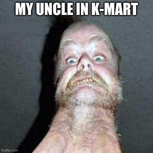 sLaaAAaYYYyyY | MY UNCLE IN K-MART | image tagged in slayed | made w/ Imgflip meme maker