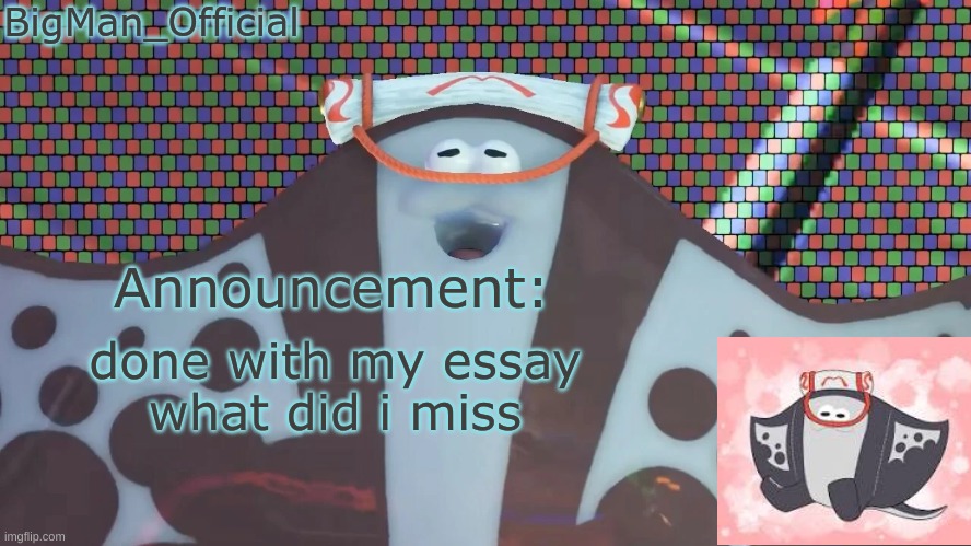 BigManOfficial's announcement temp v2 | done with my essay
what did i miss | image tagged in bigmanofficial's announcement temp v2 | made w/ Imgflip meme maker