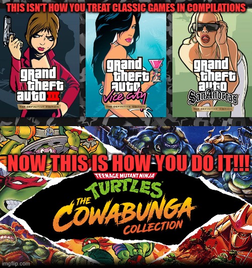 THIS ISN'T HOW YOU TREAT CLASSIC GAMES IN COMPILATIONS; NOW THIS IS HOW YOU DO IT!!! | image tagged in tmnt,gta,konami,rockstar,compilations | made w/ Imgflip meme maker