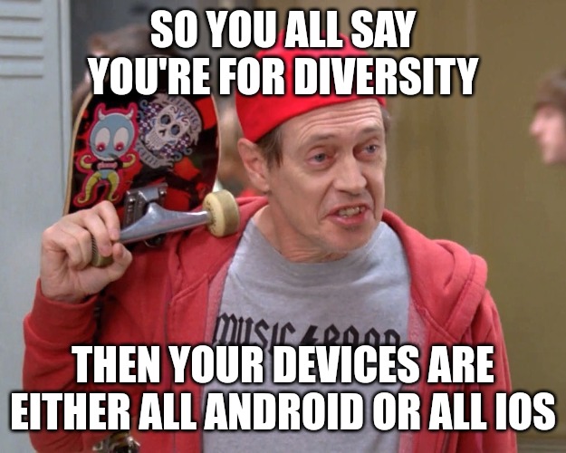 Mobile OS tribesmen | SO YOU ALL SAY YOU'RE FOR DIVERSITY; THEN YOUR DEVICES ARE EITHER ALL ANDROID OR ALL IOS | image tagged in steve buscemi fellow kids | made w/ Imgflip meme maker