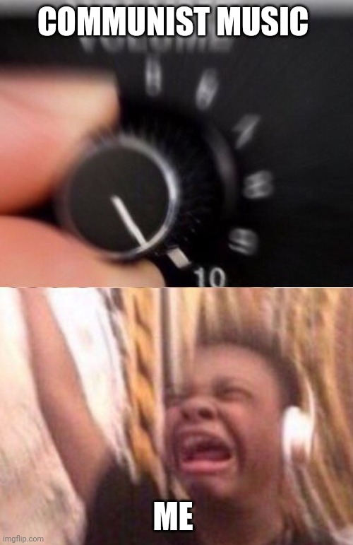 When I listen to communist music | COMMUNIST MUSIC; ME | image tagged in turn up the volume | made w/ Imgflip meme maker